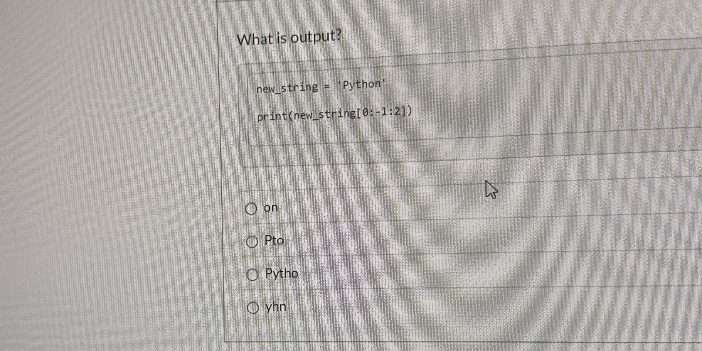 What is output? n e w s tring = 'Python' print (