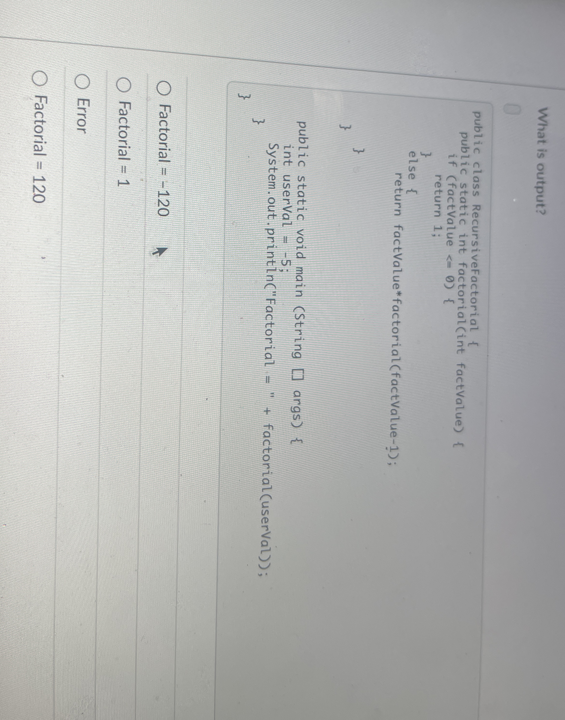 What is output?Factorial = - 1 2 0 Factorial = 1