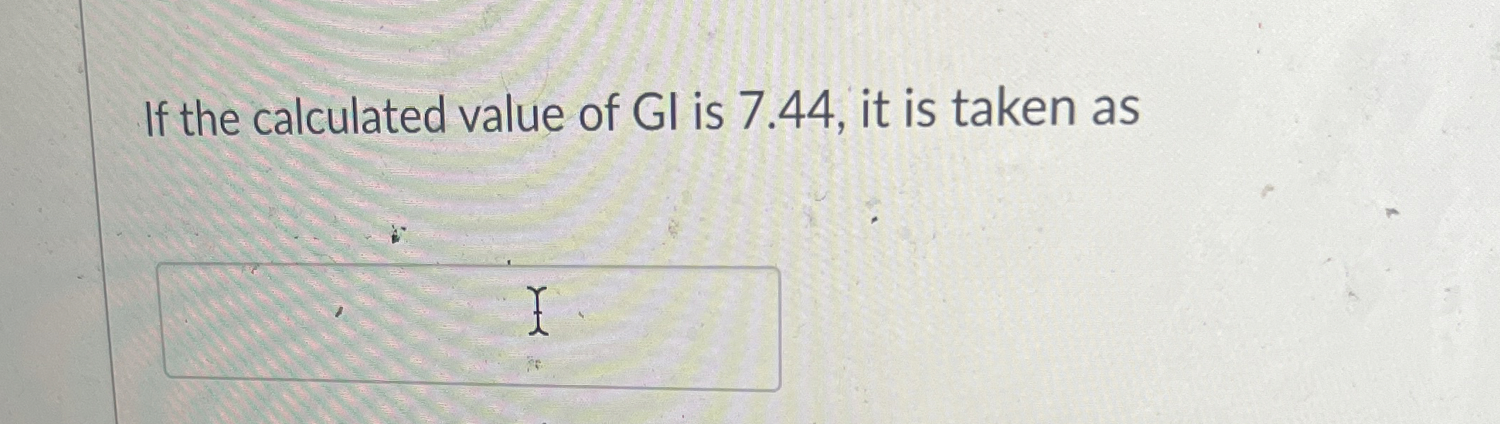 If the calculated value of GI is 7 . 4 4 , it is