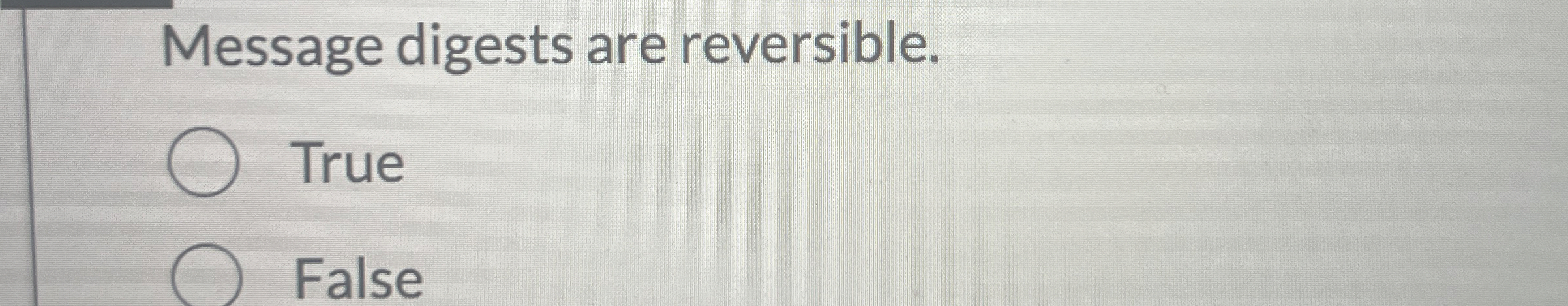 Message digests are reversible. True False