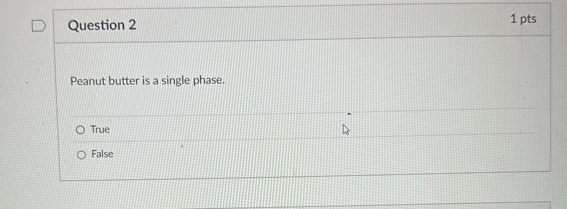 Question 2 Peanut butter is a single phase. True