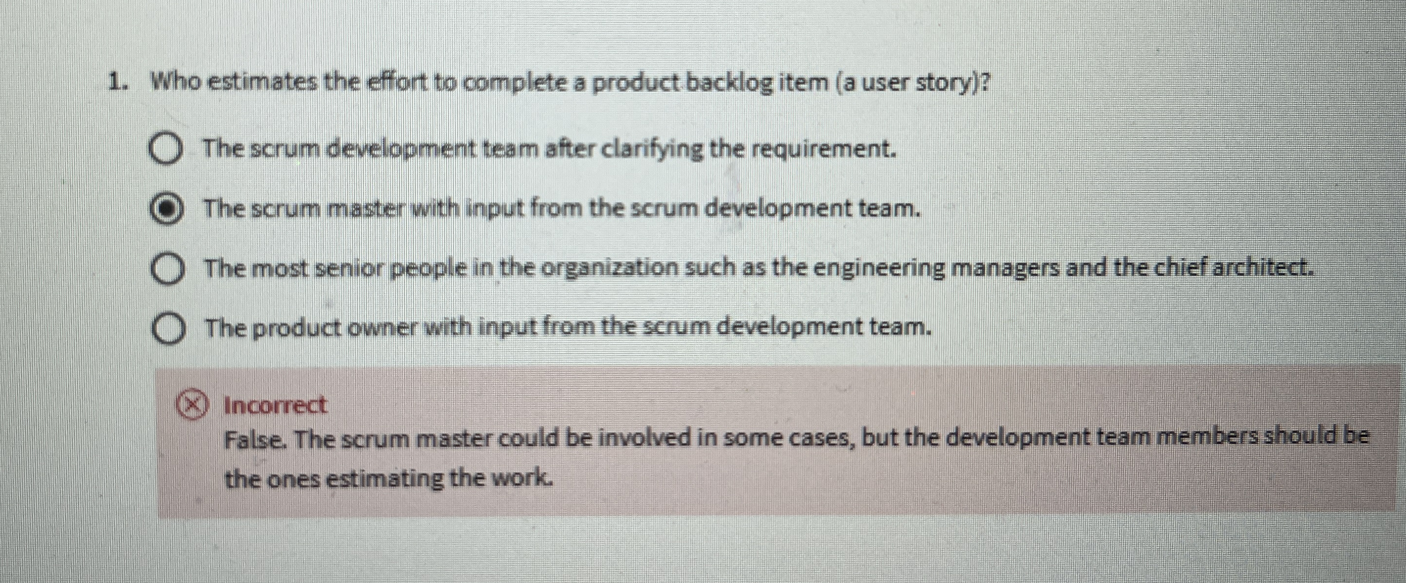 Incorrect False. The scrum master could be