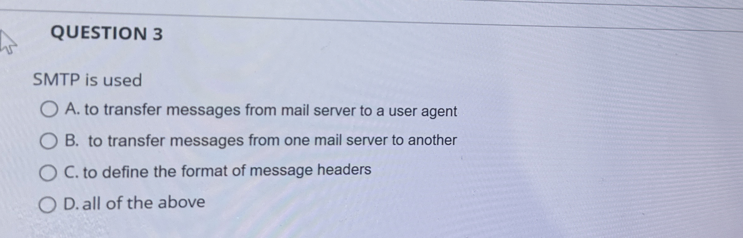 QUESTION 3 SMTP is used A . to transfer messages