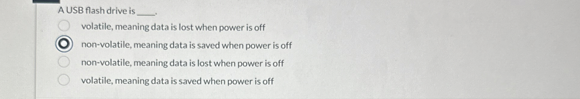 A USB flash drive is volatile, meaning data is