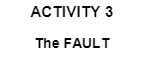 ACTIVITY 3 The FAULT