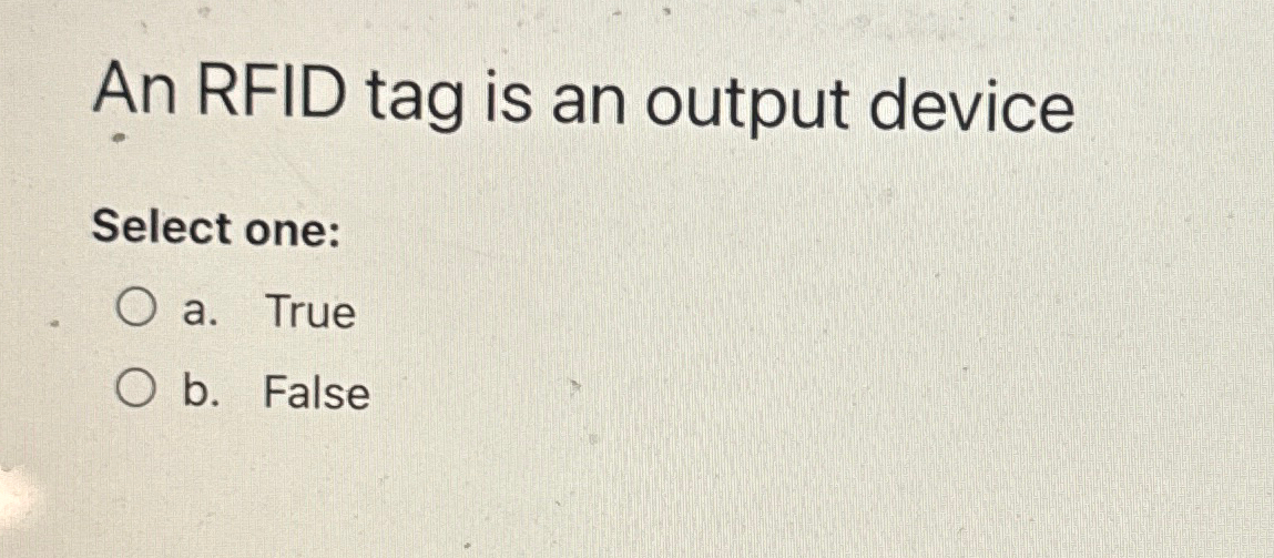 An RFID tag is an output device Select one: a .