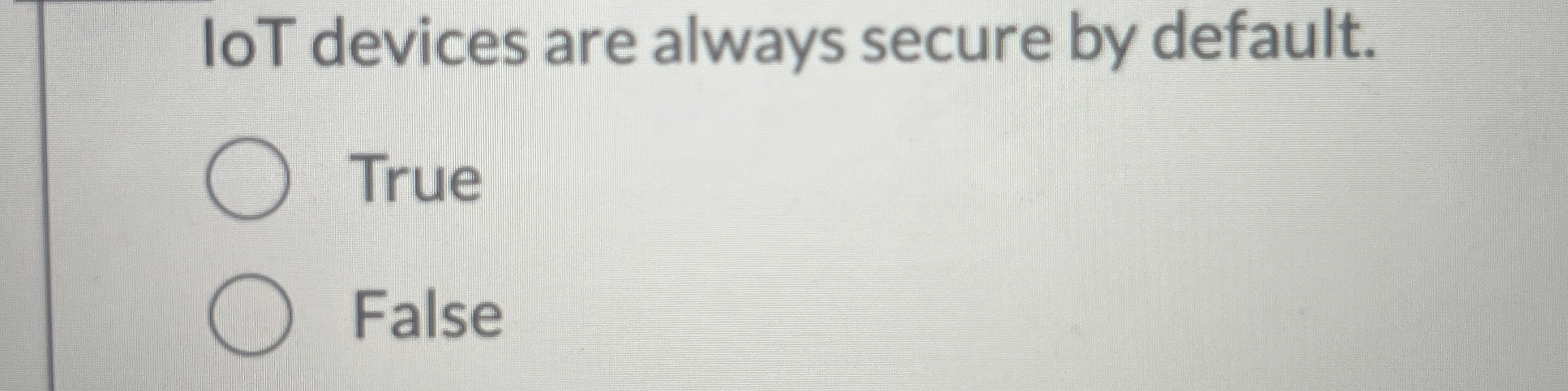 IoT devices are always secure by default. True