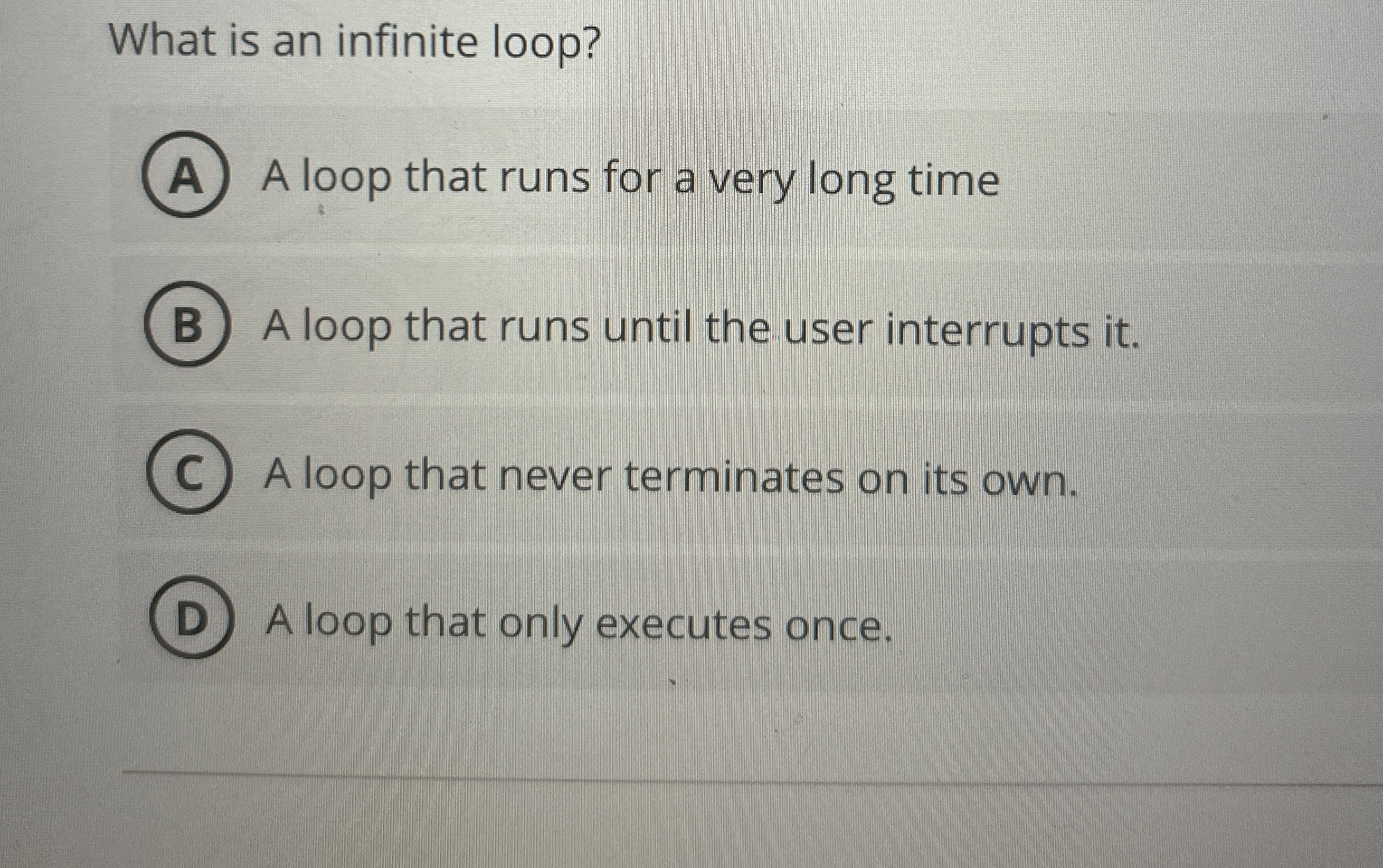 What is an infinite loop? A loop that runs for a