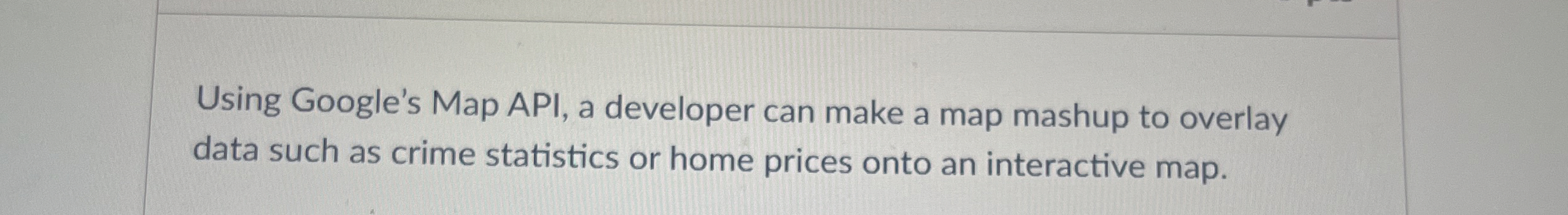 Using Google's Map API, a developer can make a