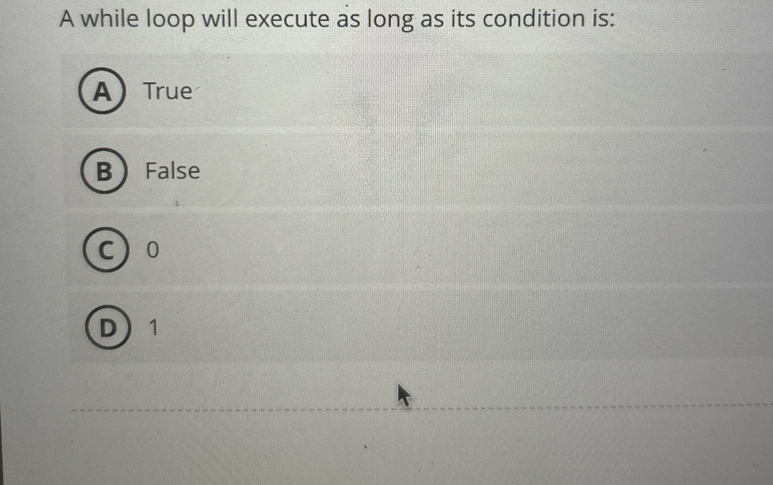 A while loop will execute as long as its