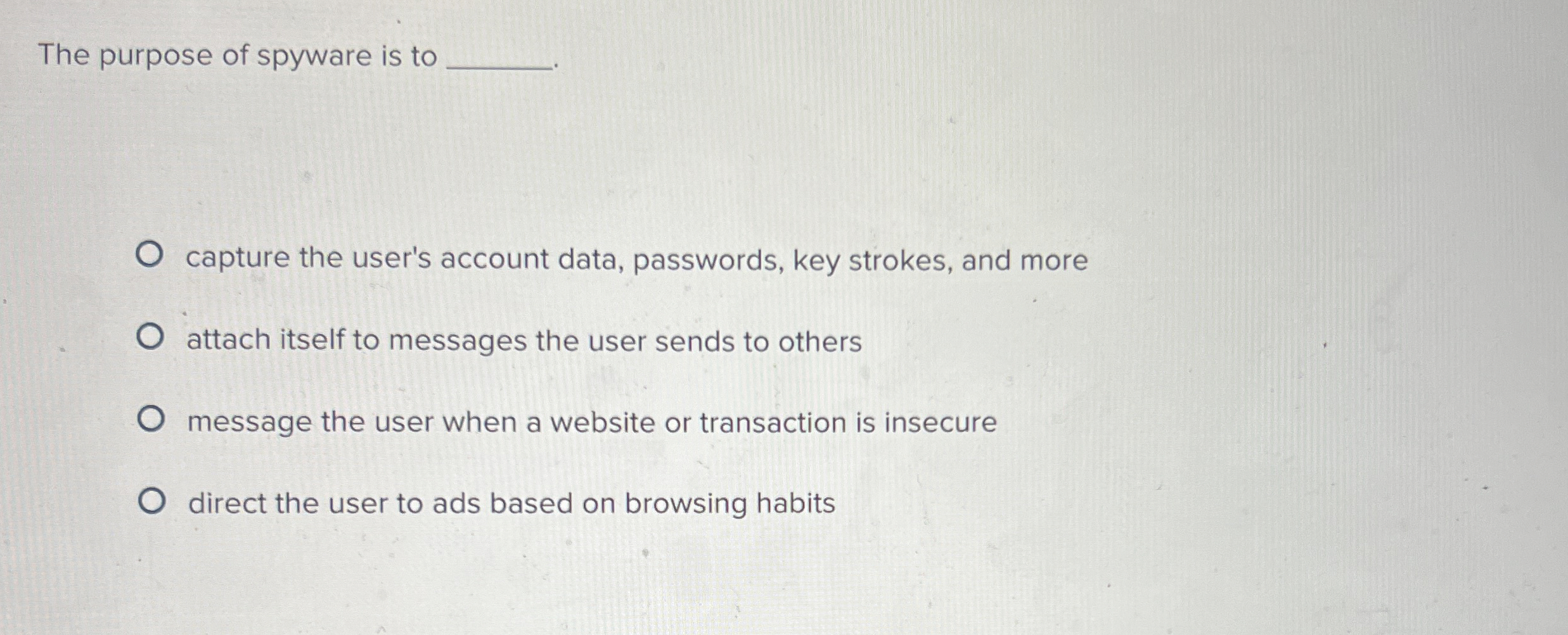 The purpose of spyware is to capture the user's