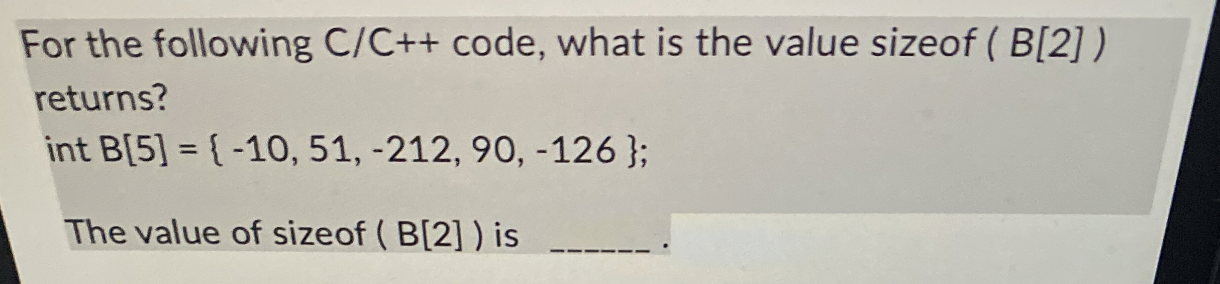 For the following C C + + code, what is the value