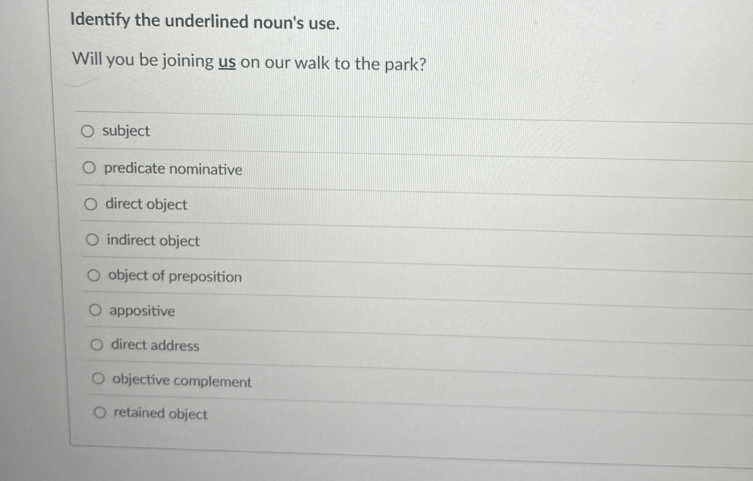 Identify the underlined noun's use. Will you be