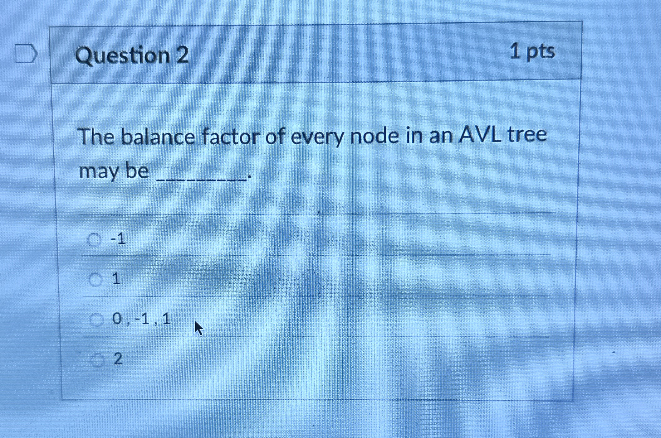Question 2 1 pts The balance factor of every node