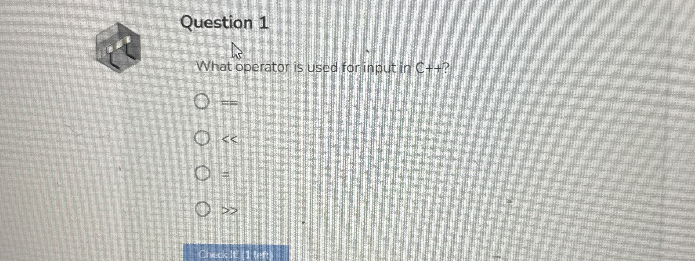 Question 1 What operator is used for input in C +