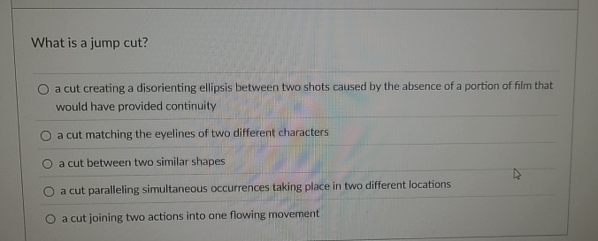 What is a jump cut? a cut creating a disorienting