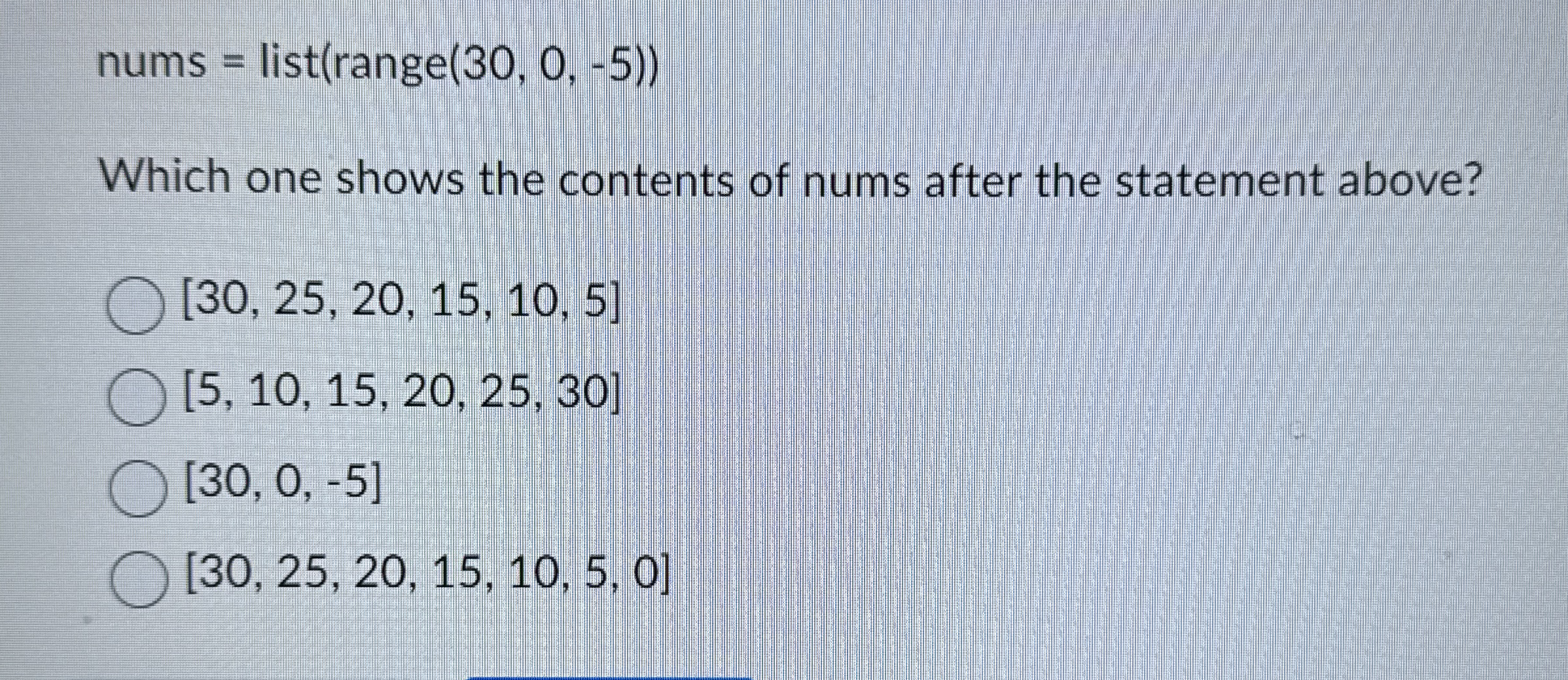 nums = list ( r a n g e ( 3 0 , 0 , - 5 ) ) Which