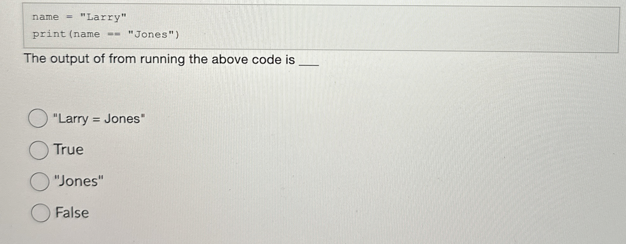 name = "Larry" print ( name = = "Jones" ) The