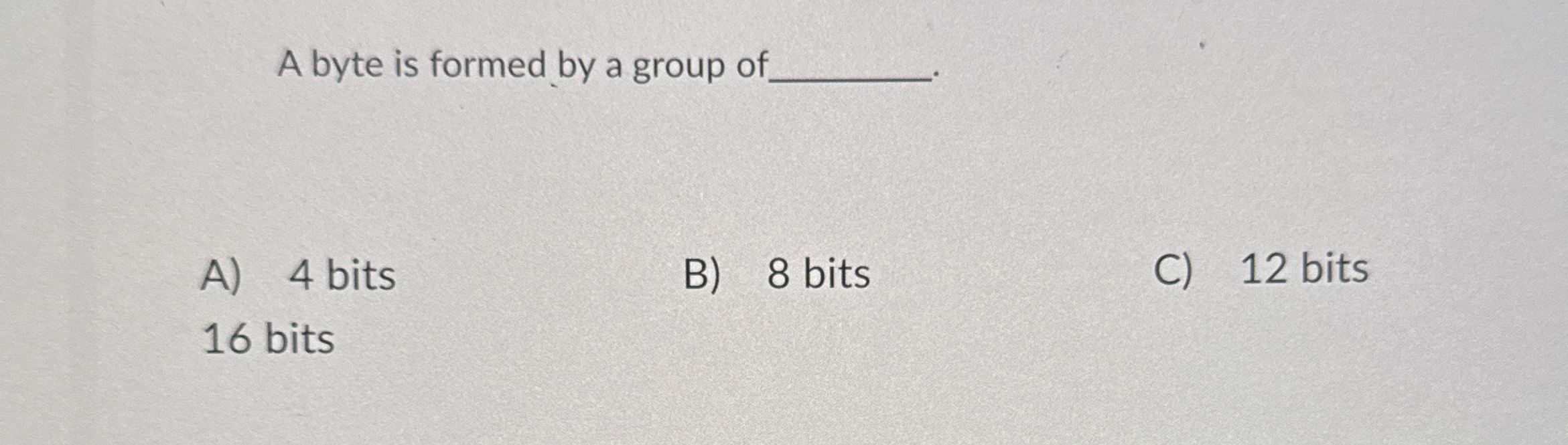 A byte is formed by a group of A ) 4 bits B ) 8
