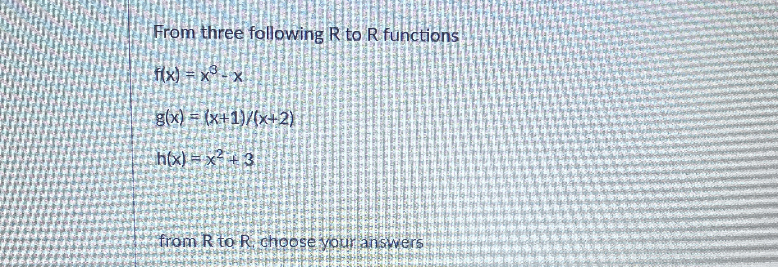 From three following R to R functions f ( x ) = x