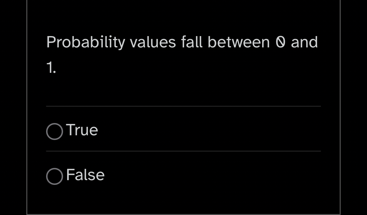 Probability values fall between 0 and 1 . True