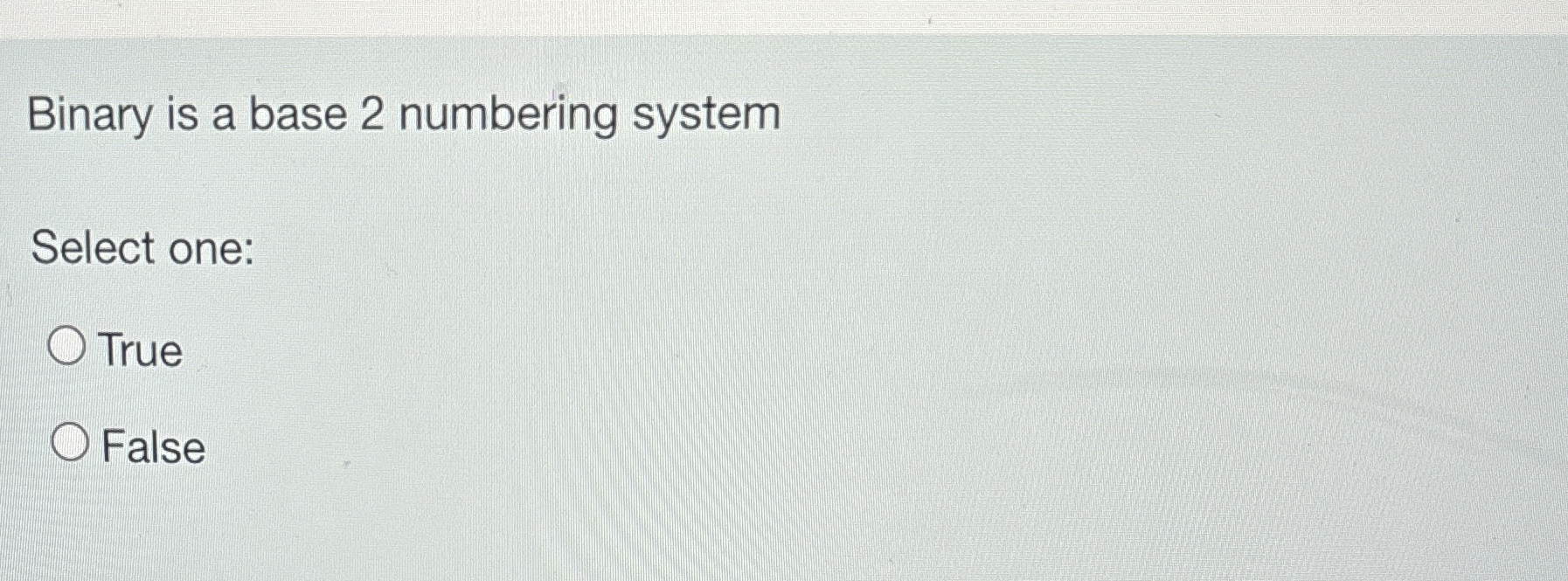 Binary is a base 2 numbering system Select one: