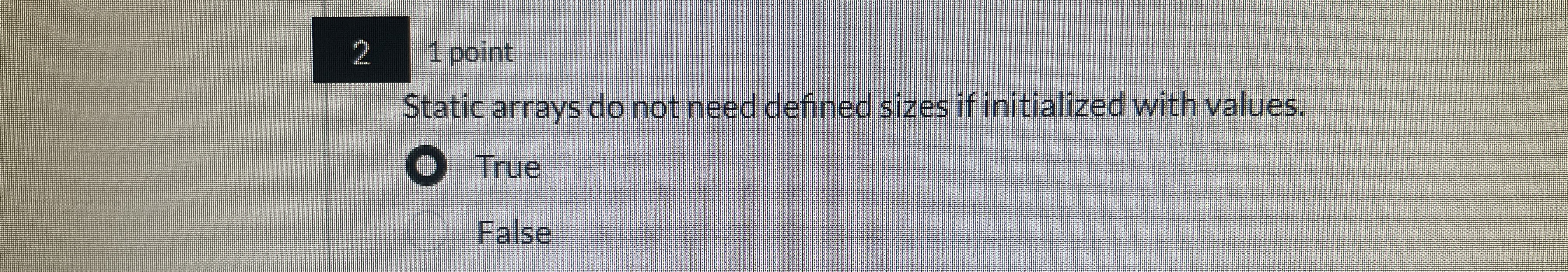 2 1 point Static arrays do not need defined sizes