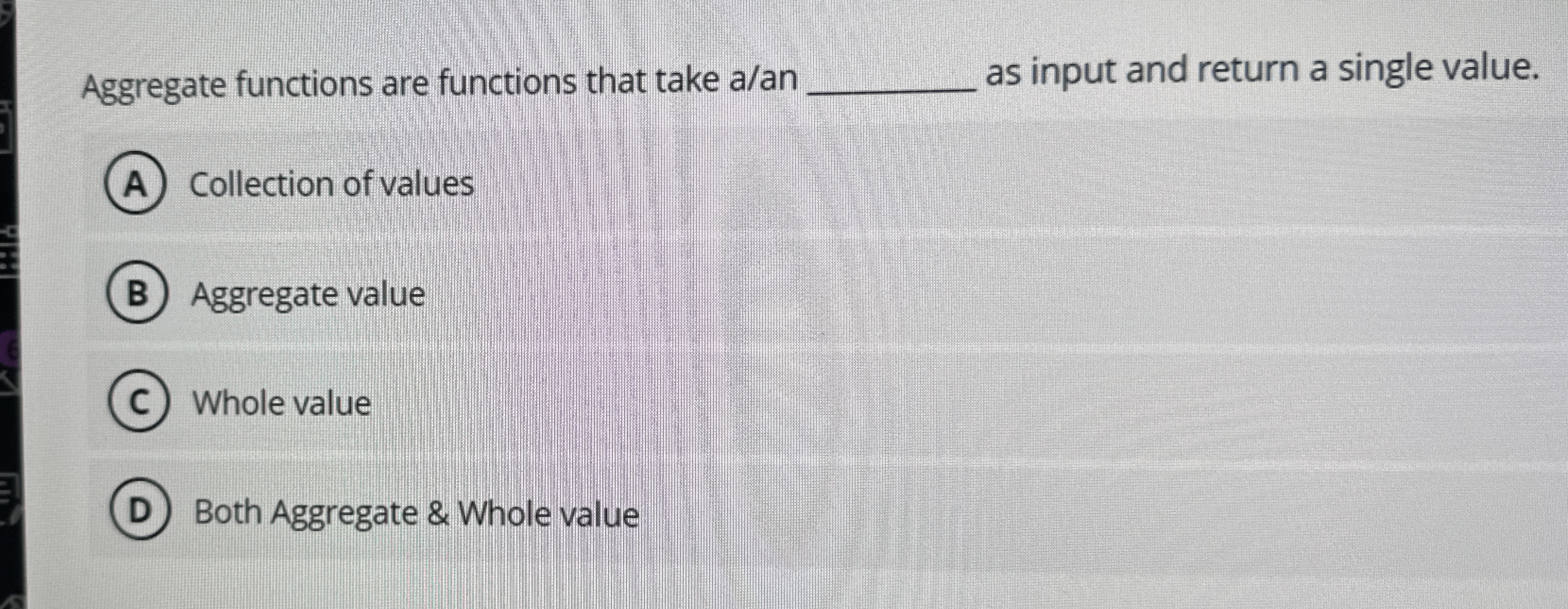 Aggregate functions are functions that take a /