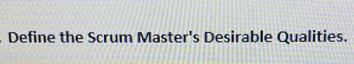 Define the Scrum Master's Desirable Qualities.