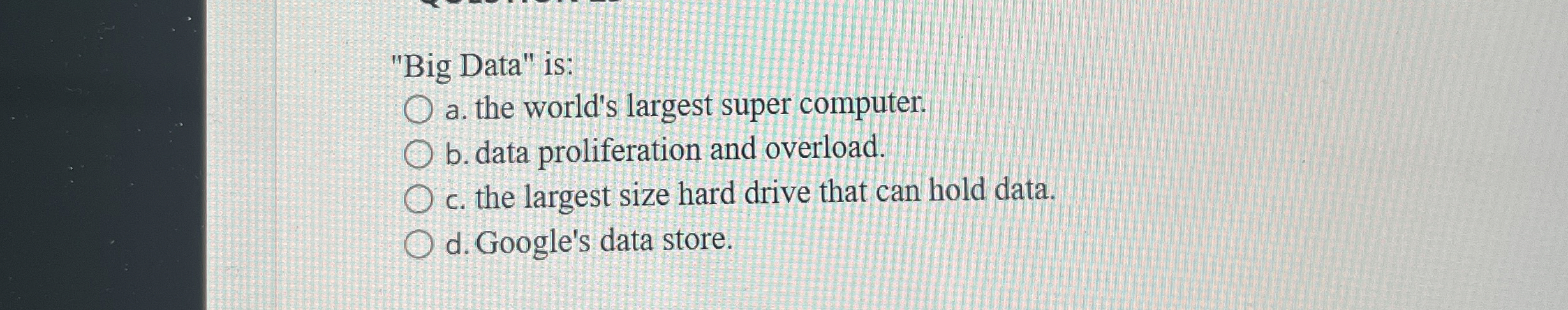  "Big Data" is: a. the world's largest super computer. b. data