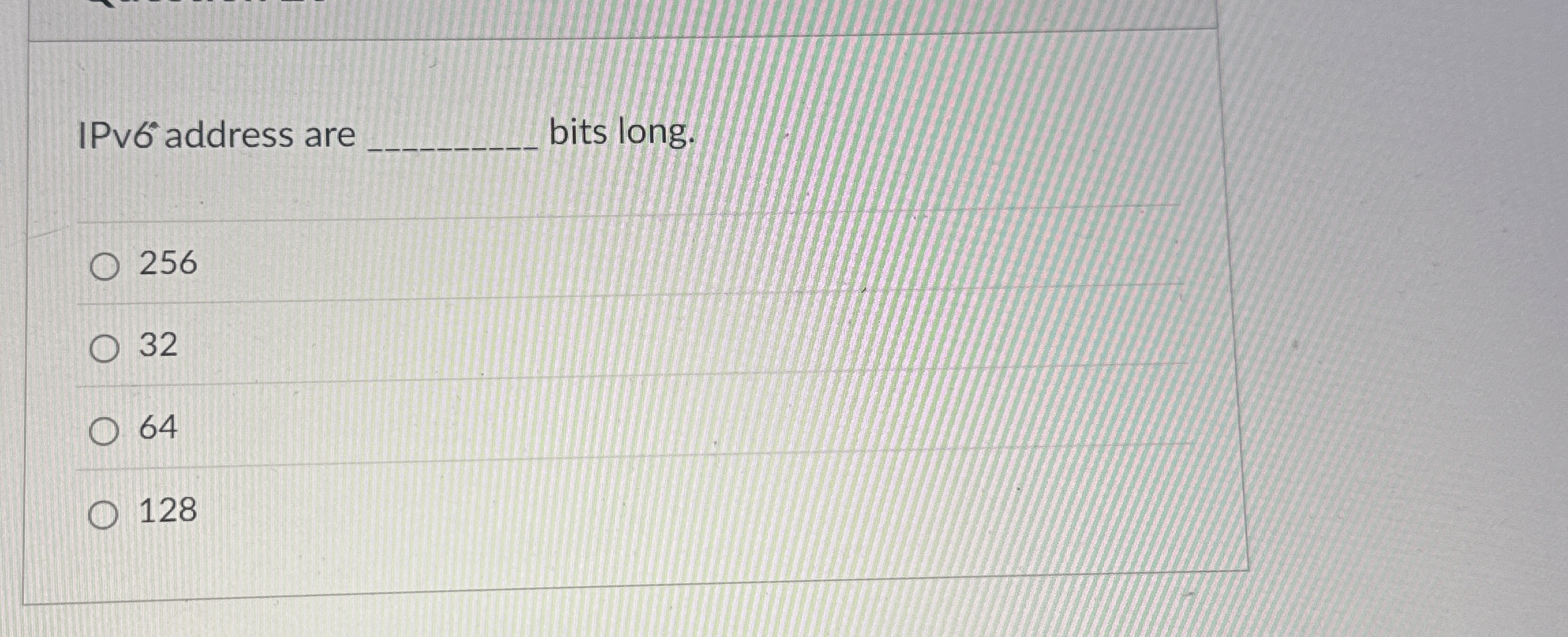 IPv 6 address are bits long. 2 5 6 3 2 6 4 1 2 8