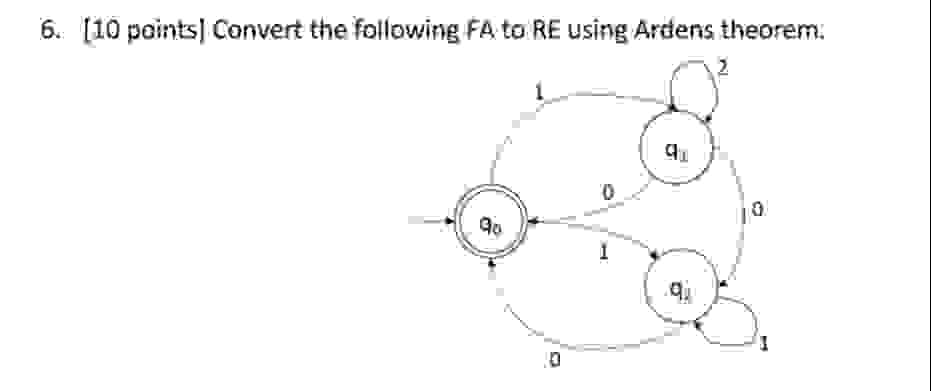 6 . [ 1 0 points ] Convert the following FA to RE