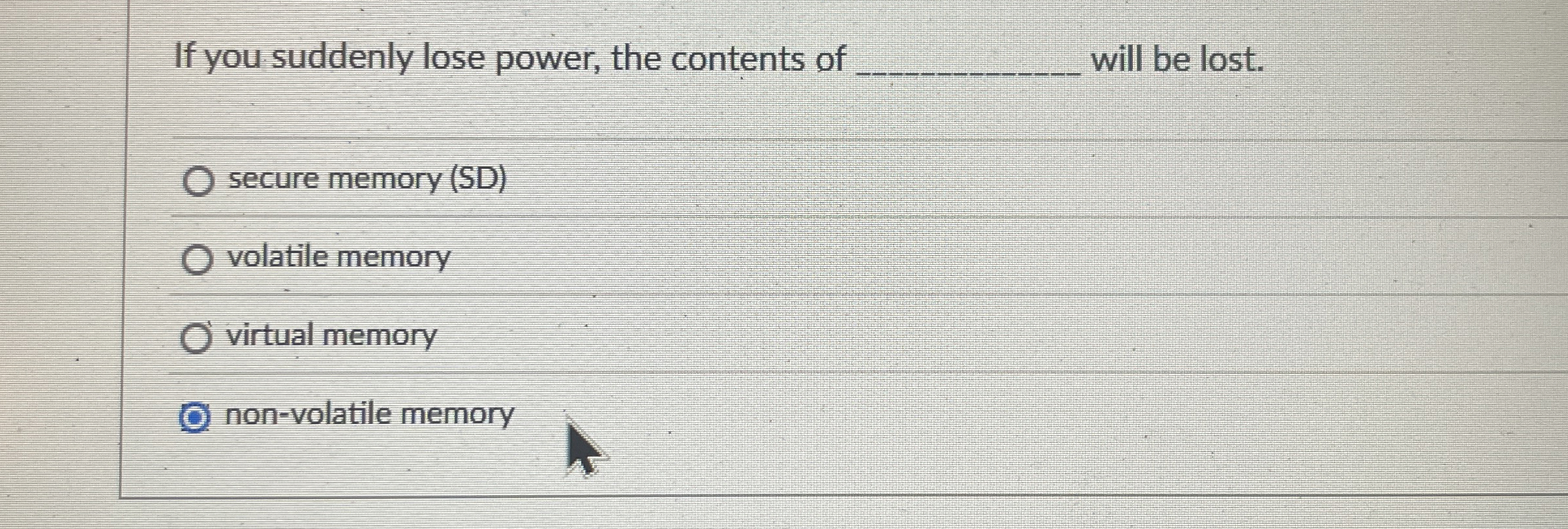 If you suddenly lose power, the contents of will