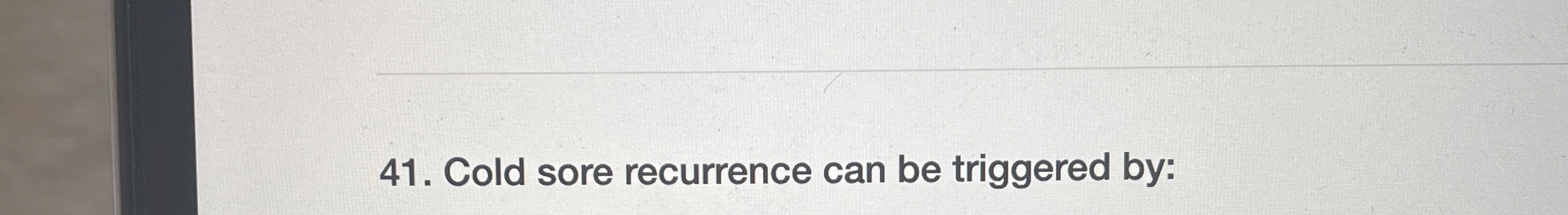 Cold sore recurrence can be triggered by: