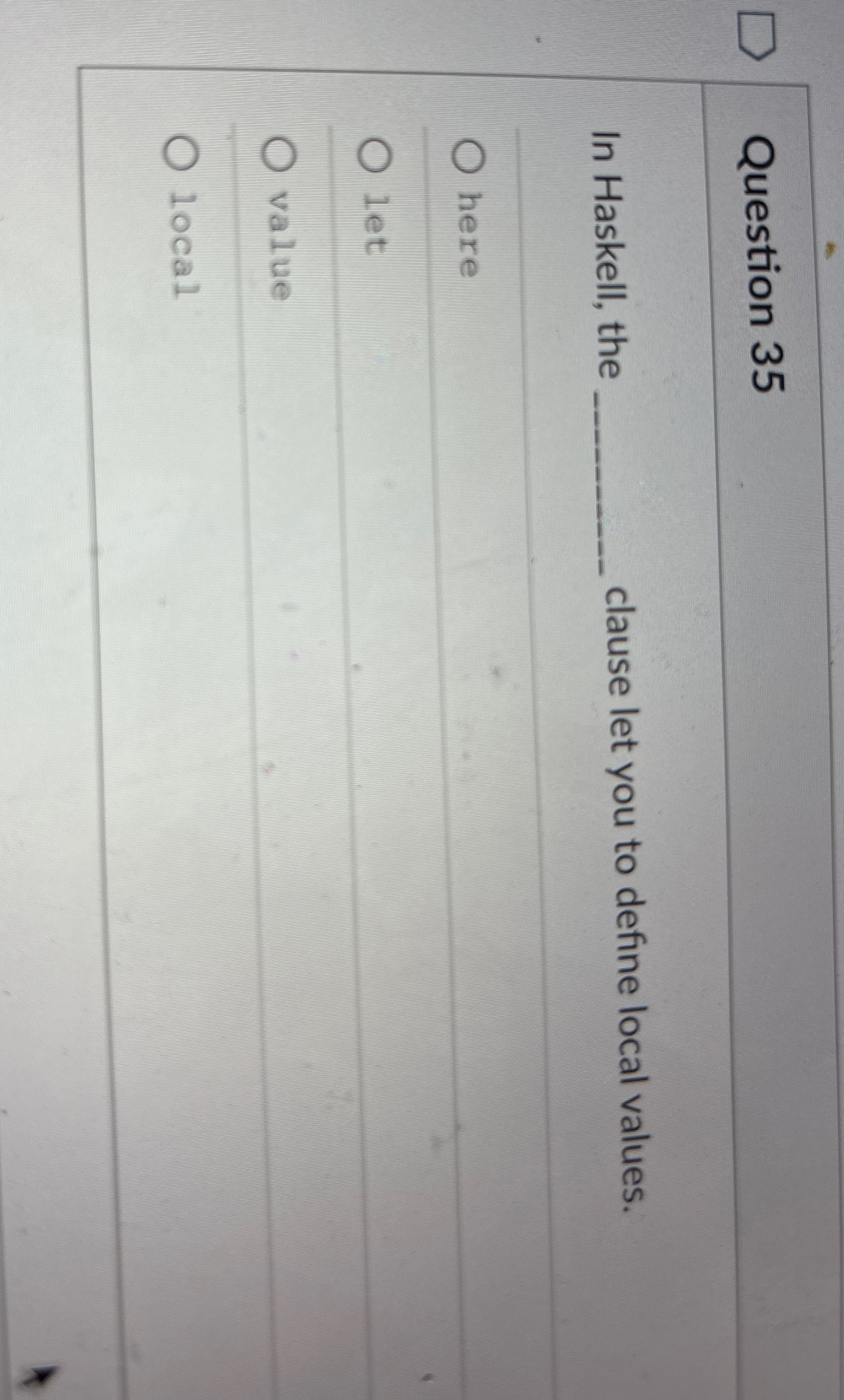 Question 3 5 In Haskell, the clause let you to