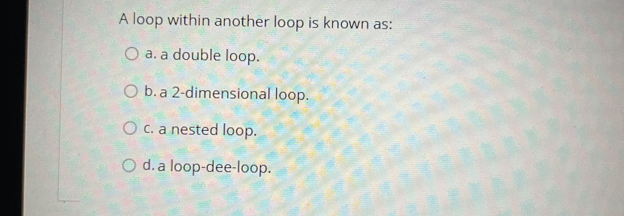 A loop within another loop is known as: a . a