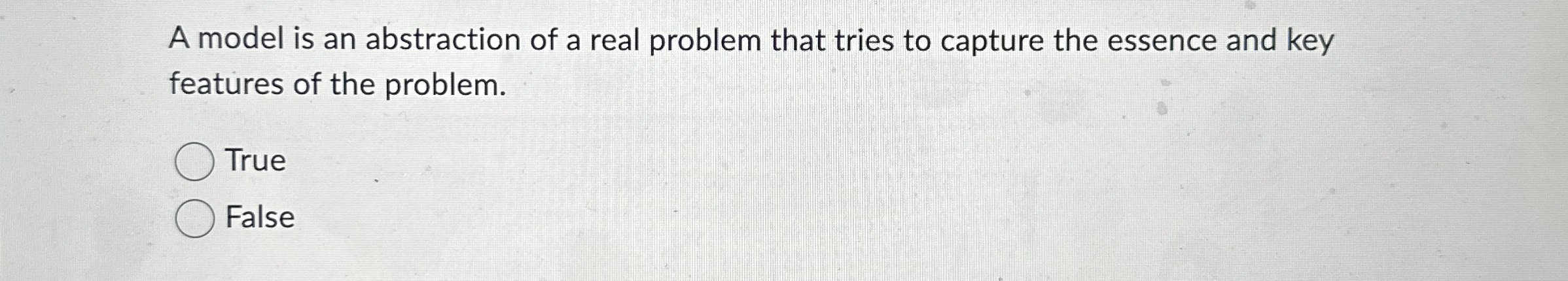 A model is an abstraction of a real problem that