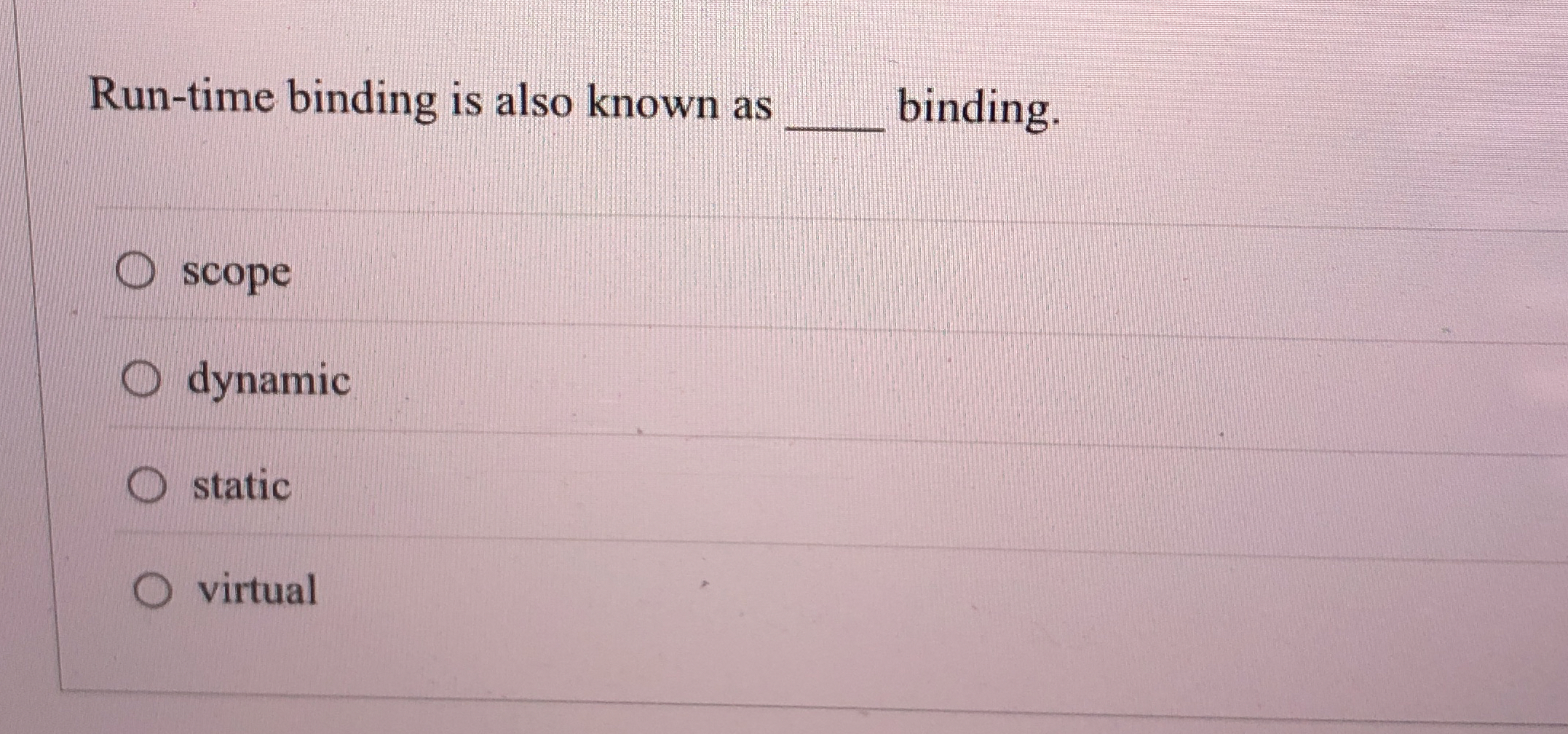 Run - time binding is also known as binding.