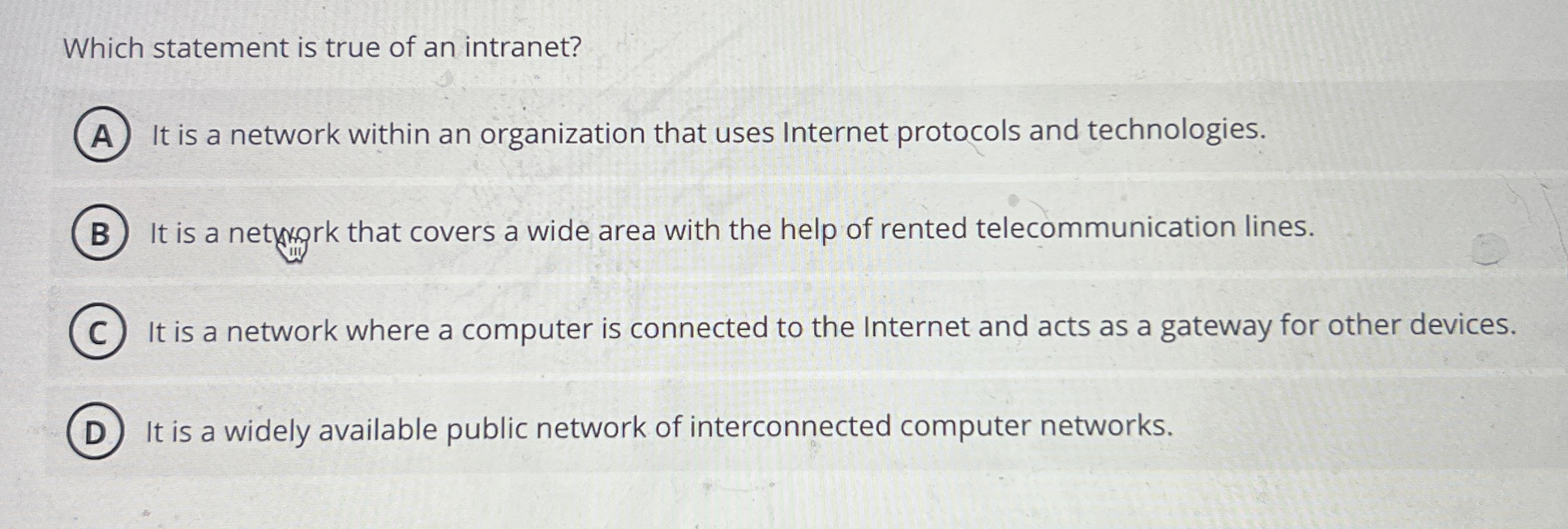 Which statement is true of an intranet? It is a