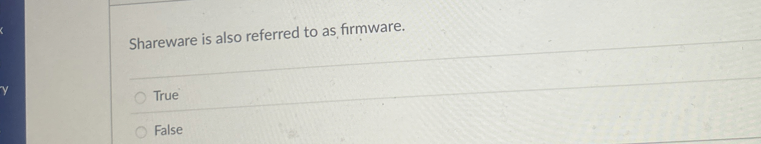 Shareware is also referred to as firmware. True