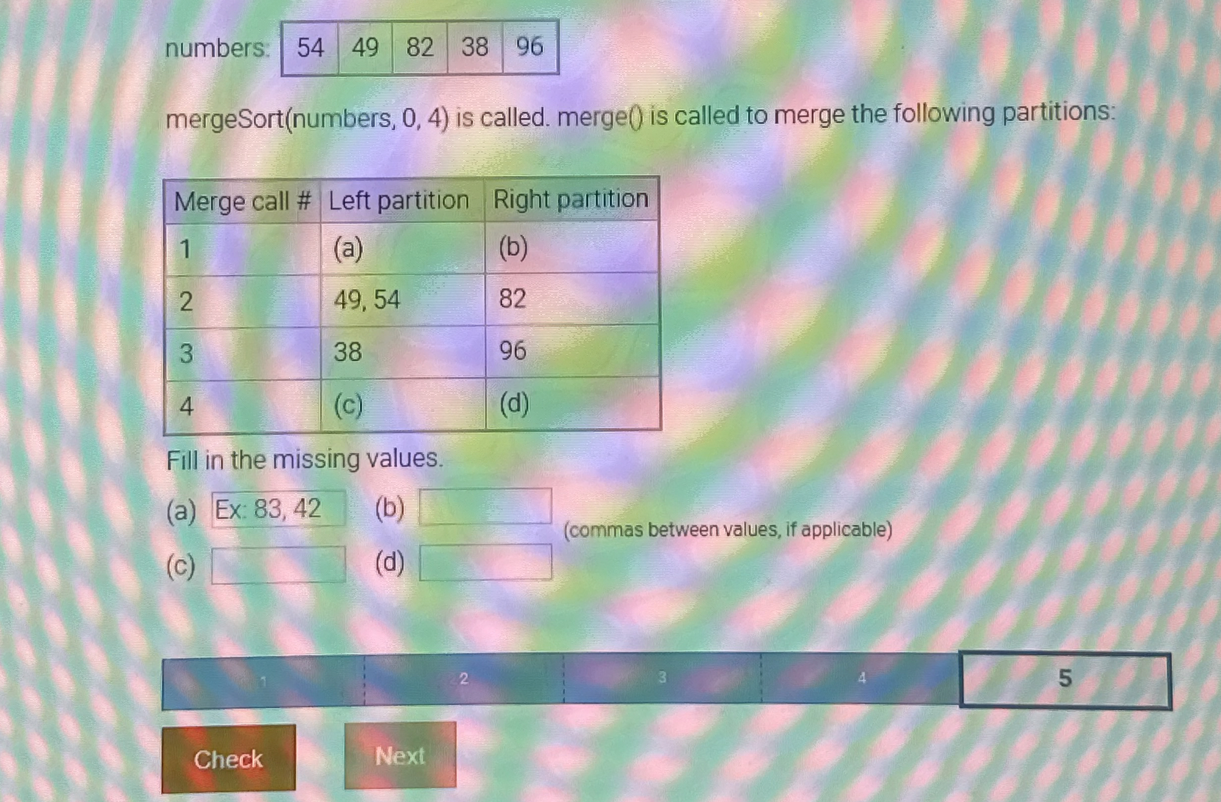 numbers: 4 9 8 2 3 8 9 6 mergeSort ( numbers , 0