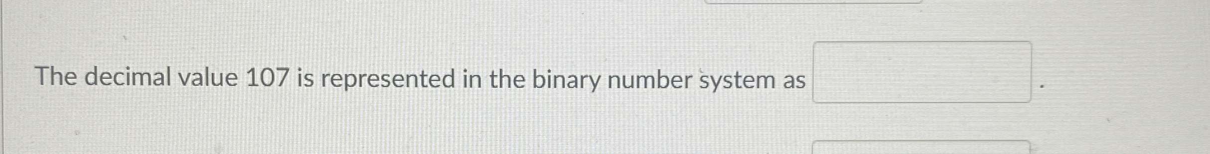 The decimal value 1 0 7 is represented in the