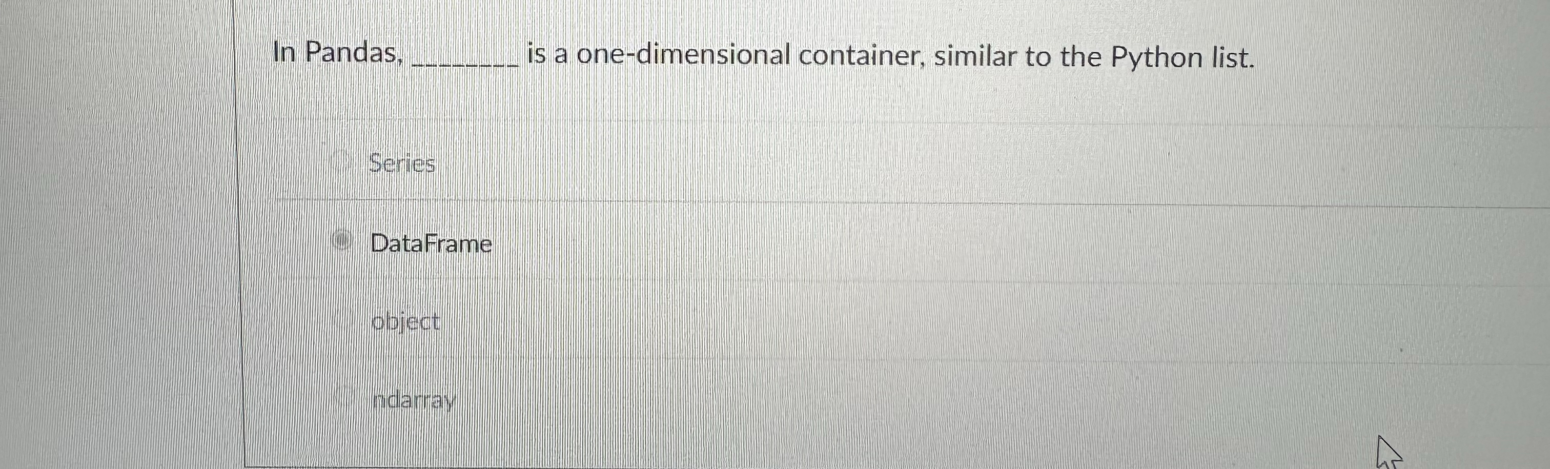 In Pandas, is a one - dimensional container,