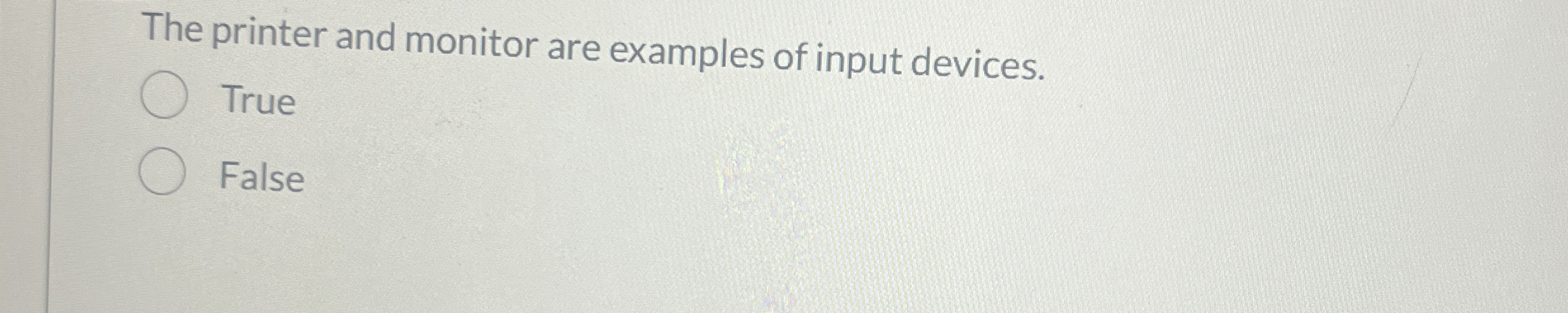 The printer and monitor are examples of input