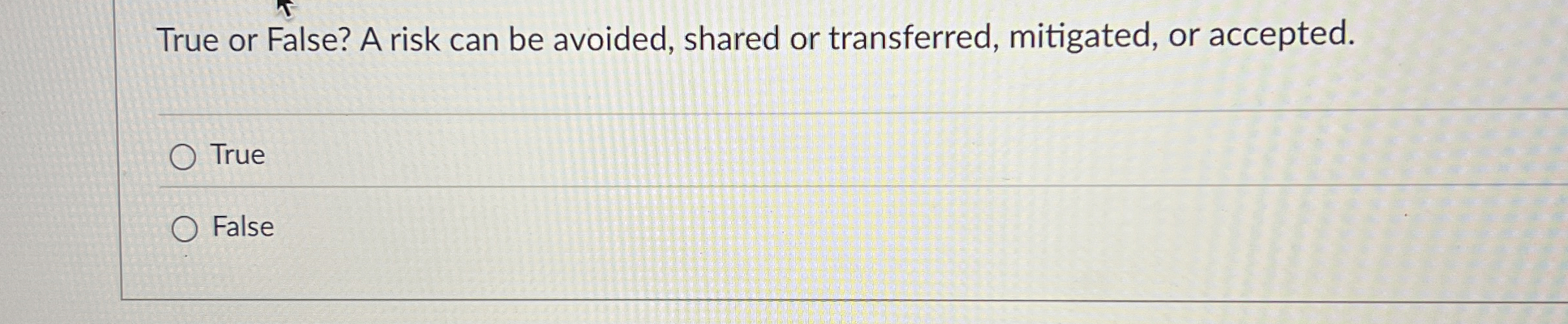 True or False? A risk can be avoided, shared or