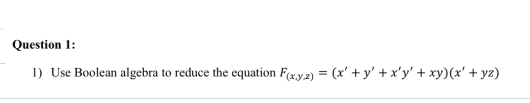Question 1 : Use Boolean algebra to reduce the