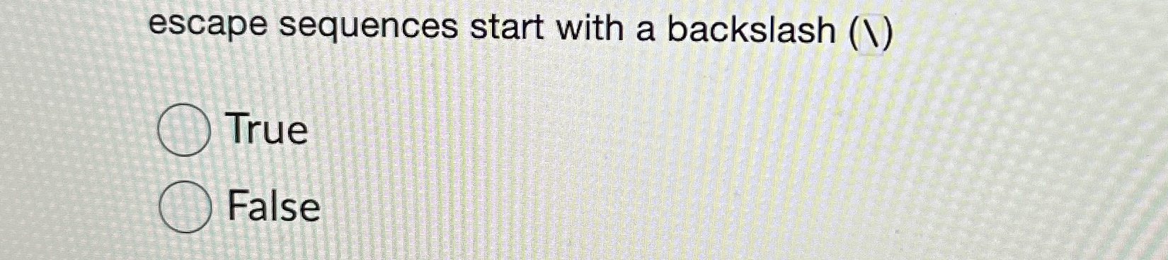 escape sequences start with a backslash ( ) True