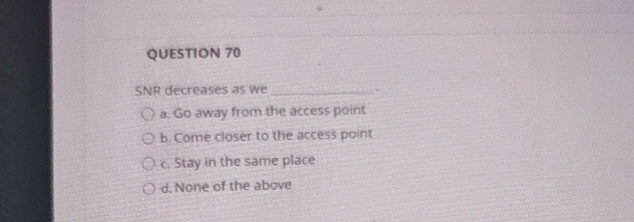 QUESTION 7 0 SNR decreases as we q , a . Go away