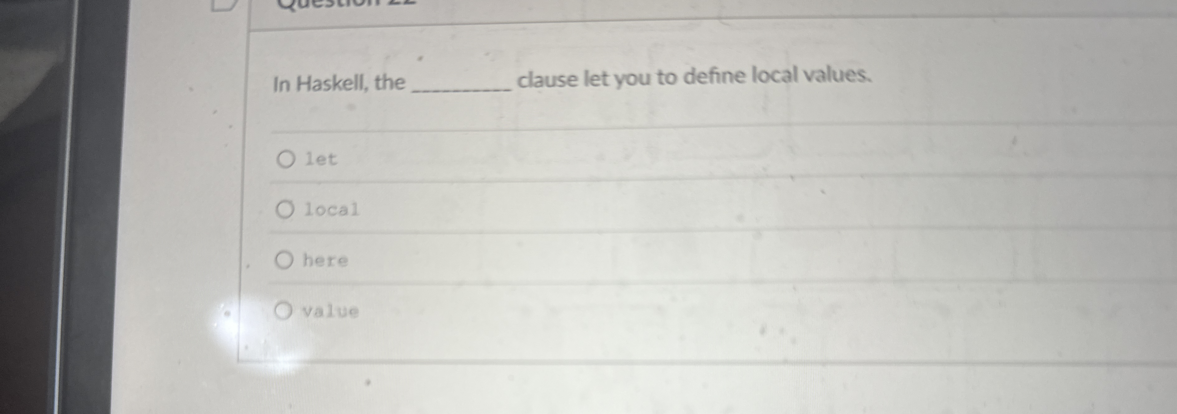 In Haskell, the clause let you to define local