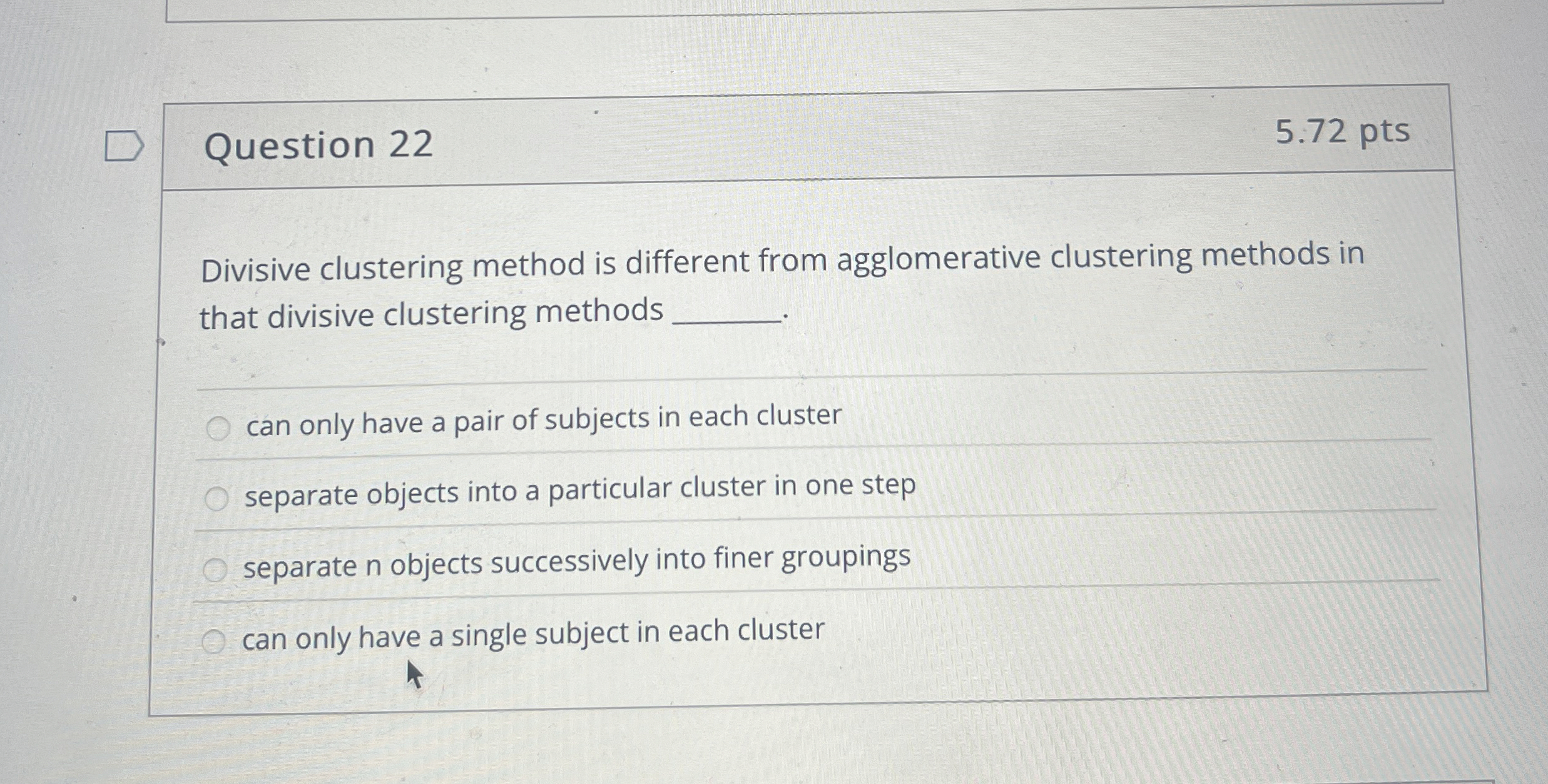 Question 2 2 5 . 7 2 pts Divisive clustering